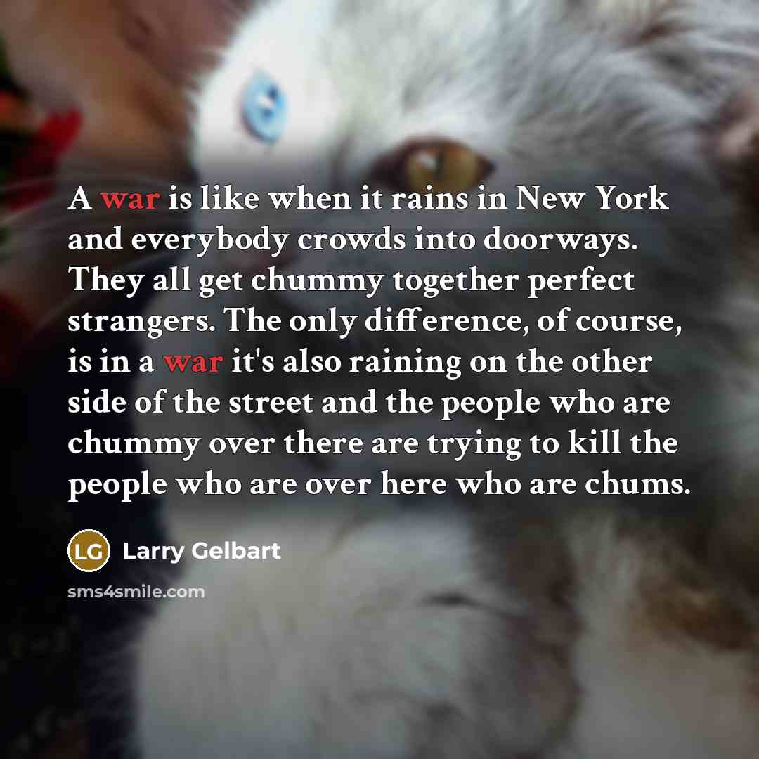 “A war is like when it rains in New York…” quote by Larry Gelbart