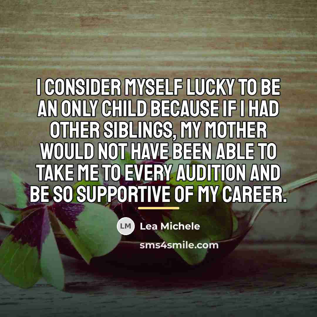 “I consider myself lucky to be an only child because…” quote by Lea Michele