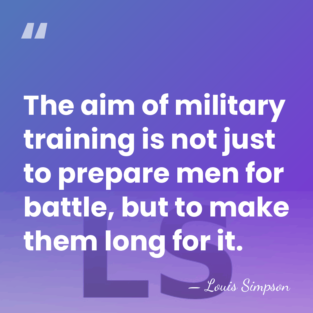 The aim of military training is not just to prepare men for&hellip; - Louis Simpson