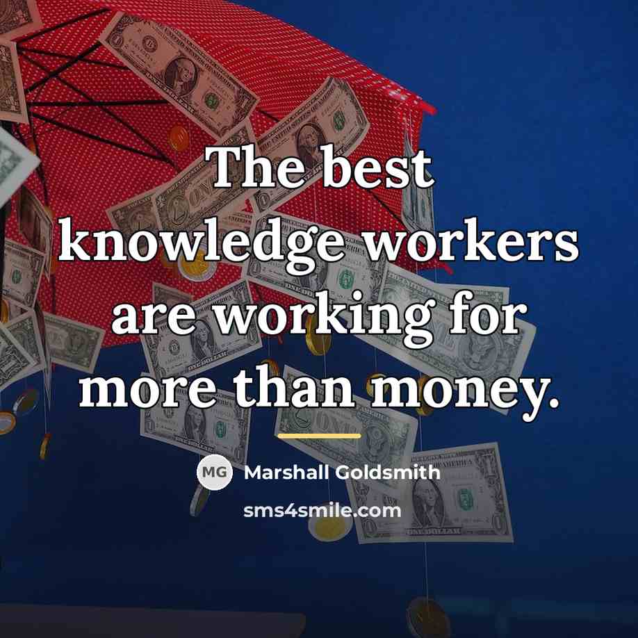 “The best knowledge workers are working for more than money.…” quote by Marshall Goldsmith