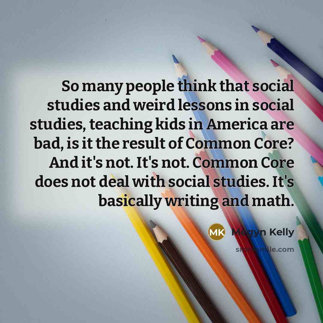 “So many people think that social studies and weird lessons…” quote by Megyn Kelly