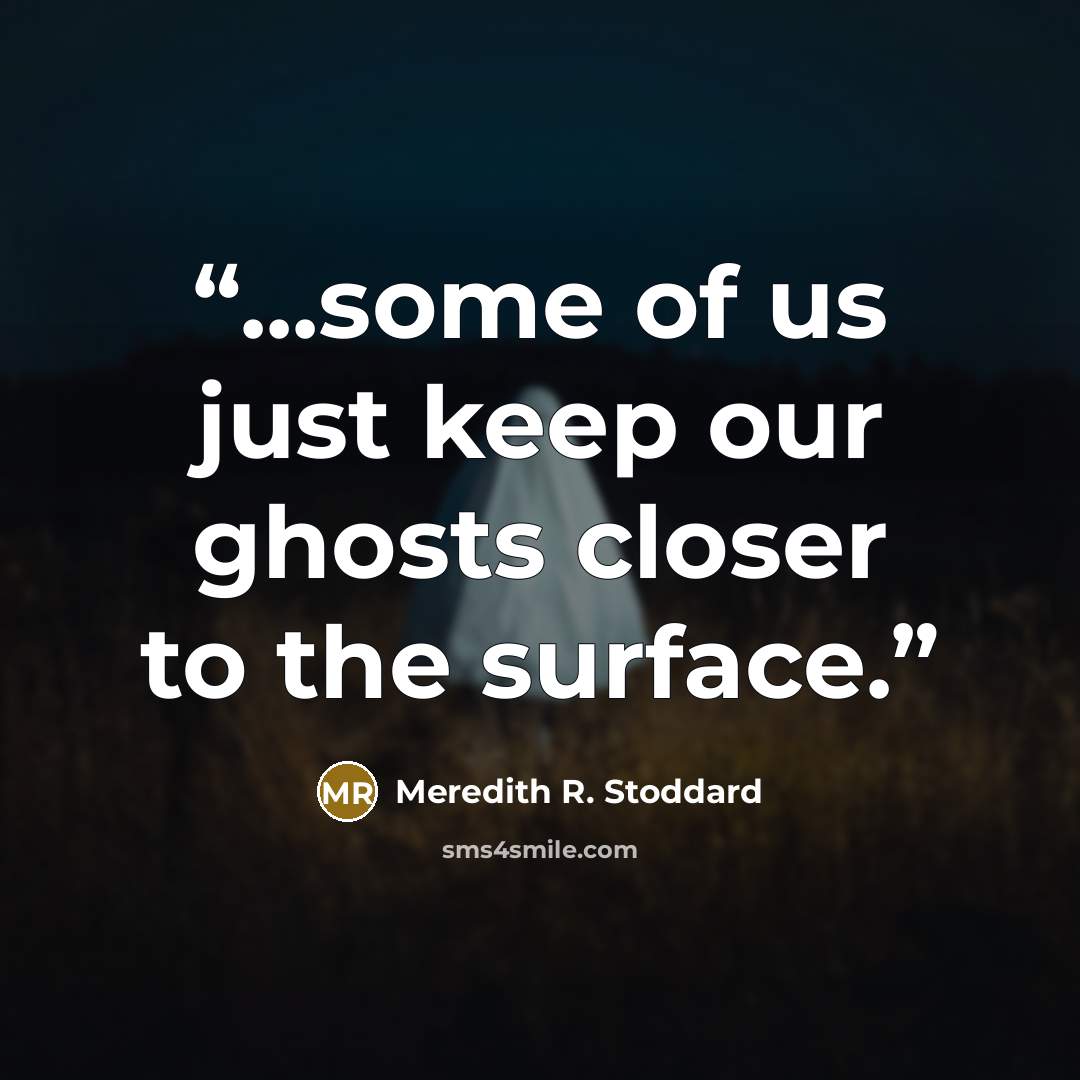 “...some of us just keep our ghosts closer to the surface.” quote by Meredith R. Stoddard