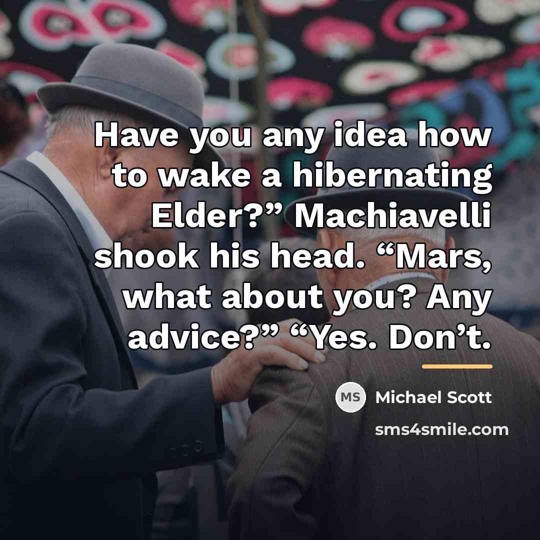 “Have you any idea how to wake a hibernating Elder?”…” quote by Michael Scott