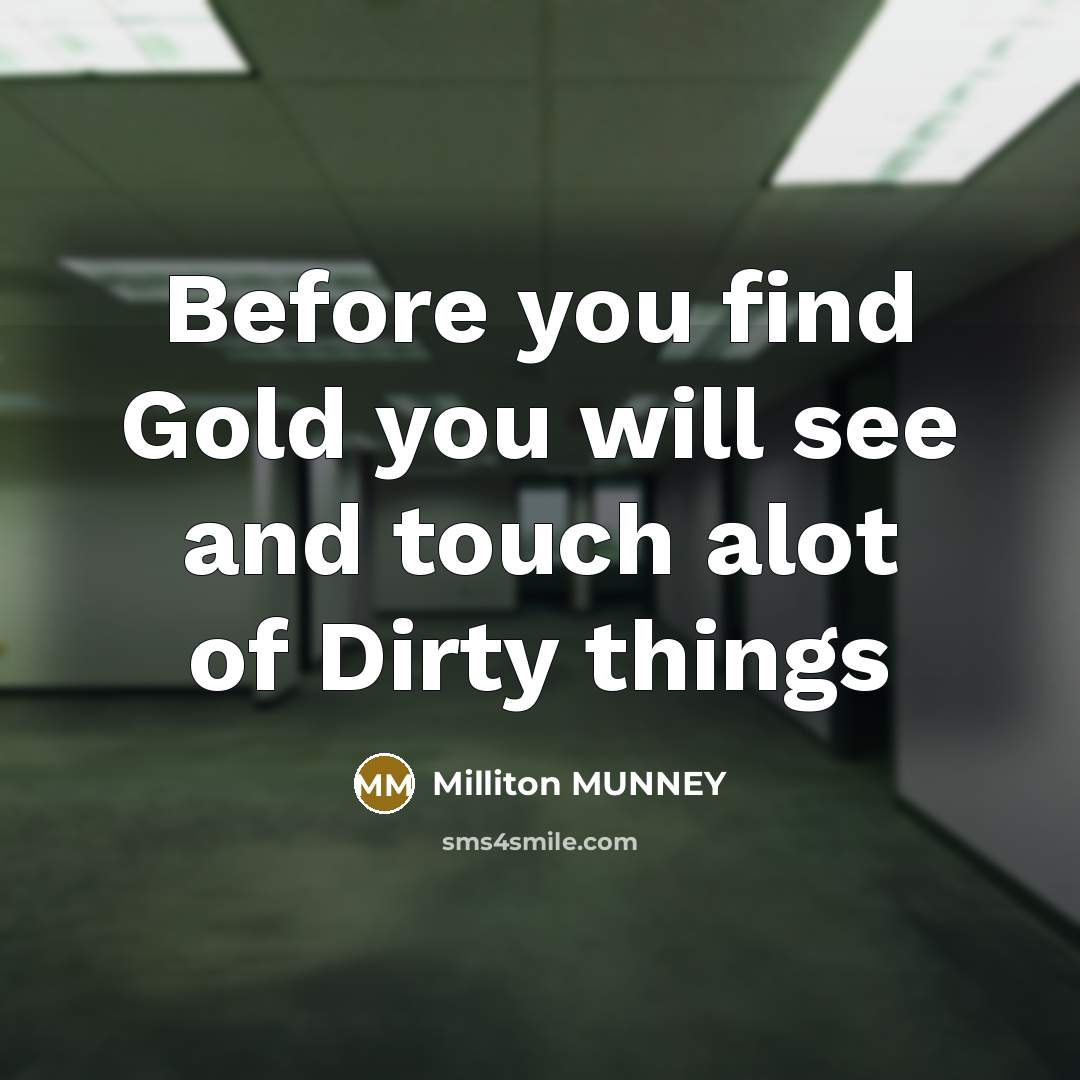 “Before you find Gold you will see and touch alot…” quote by Milliton Munney