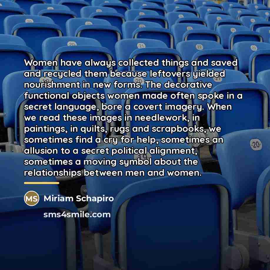 “Women have always collected things and saved and recycled them…” quote by Miriam Schapiro