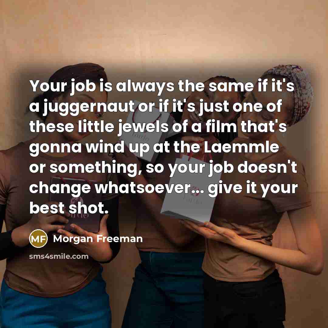 “Your job is always the same if it's a juggernaut…” quote by Morgan Freeman