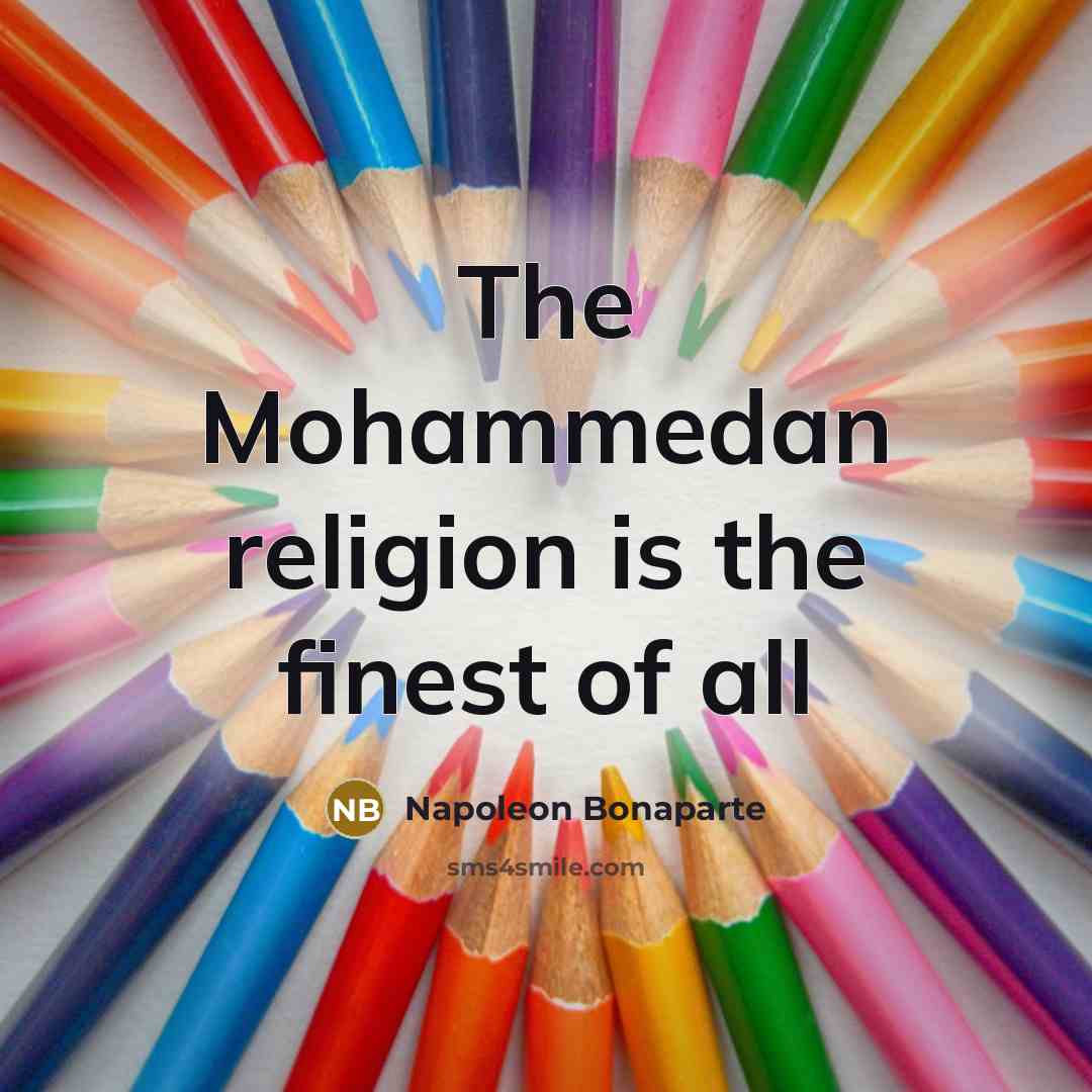 “The Mohammedan religion is the finest of all…” quote by Napoleon Bonaparte