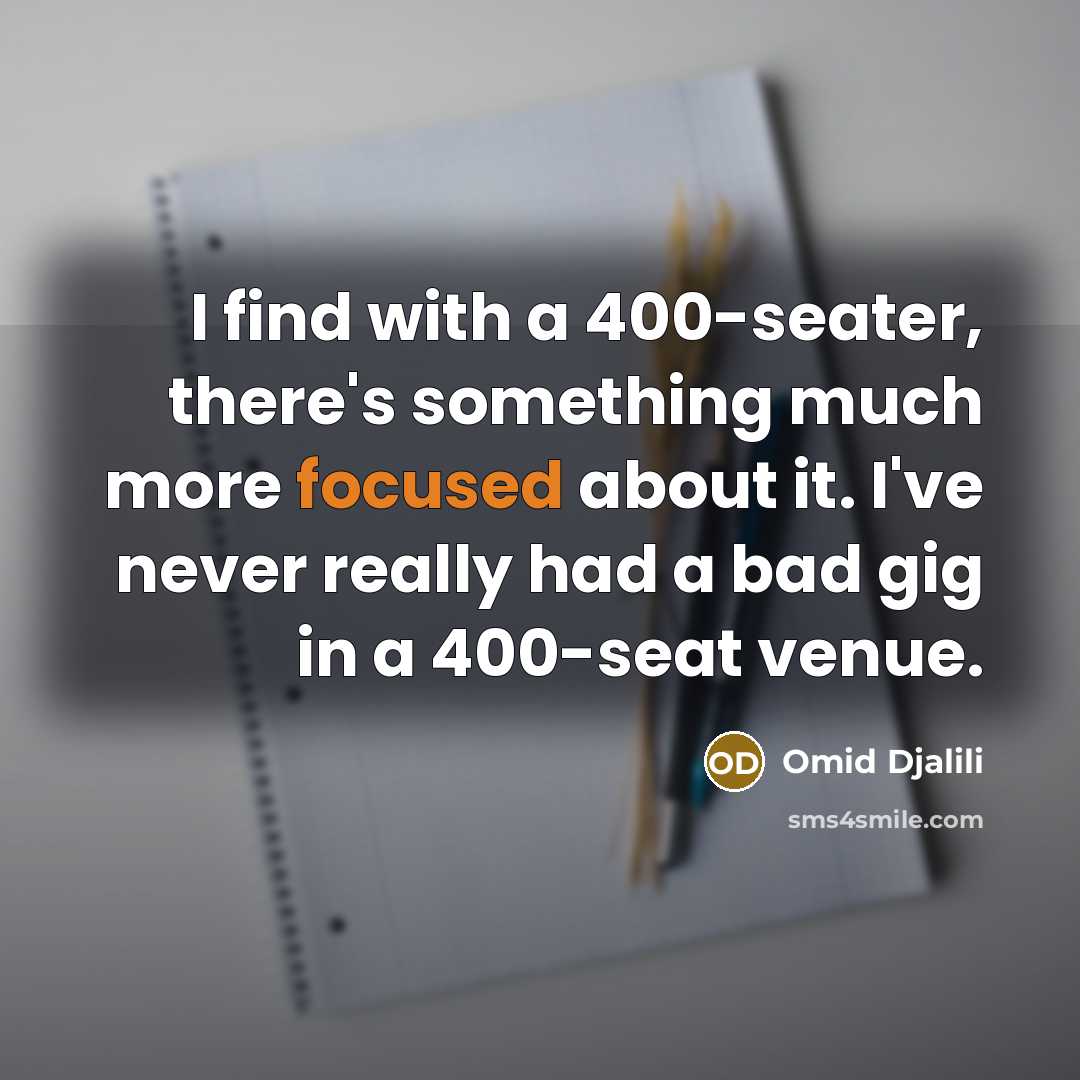 “I find with a 400-seater, there's something much more focused…” quote by Omid Djalili