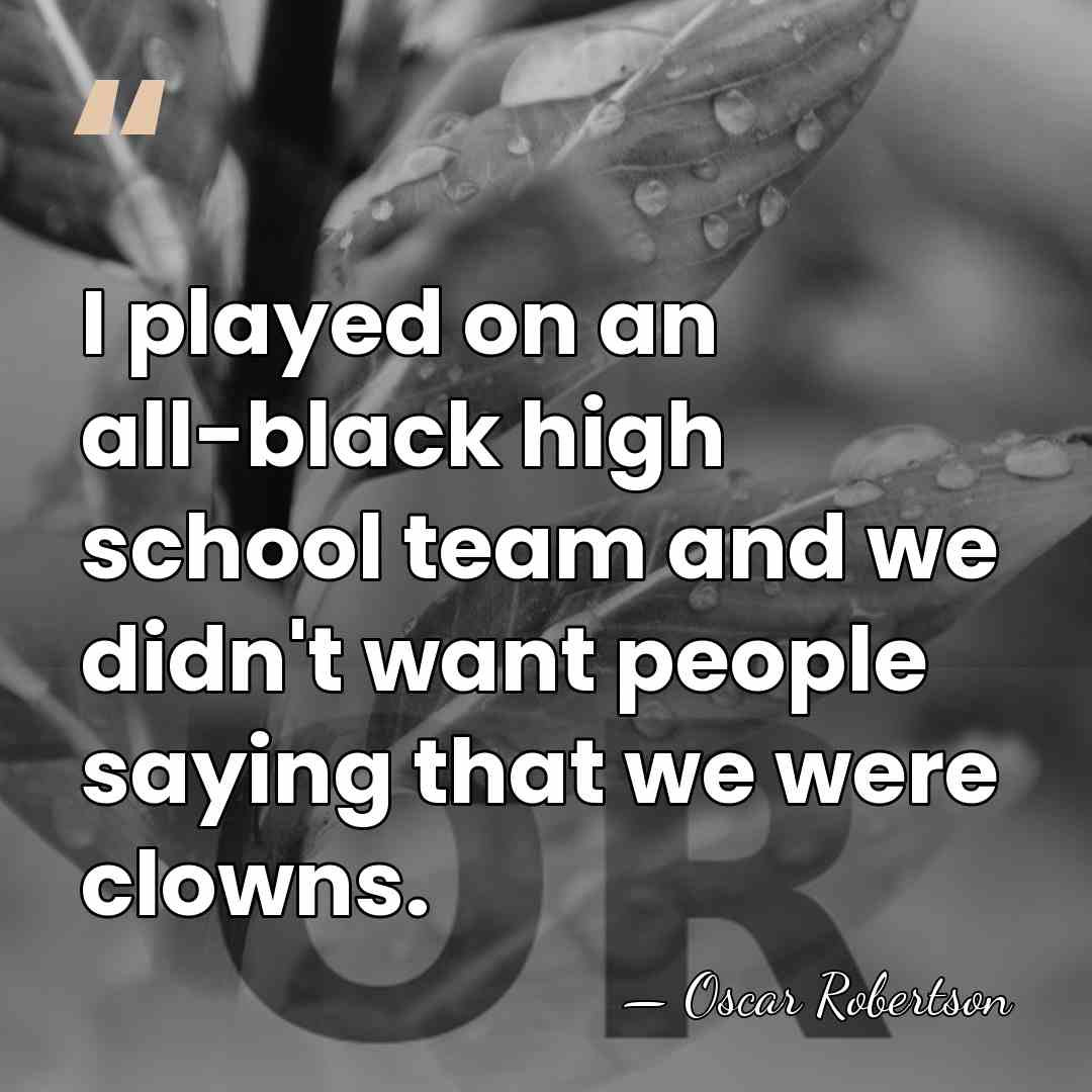 I played on an all-black high school team and we didn't want&hellip; - Oscar Robertson