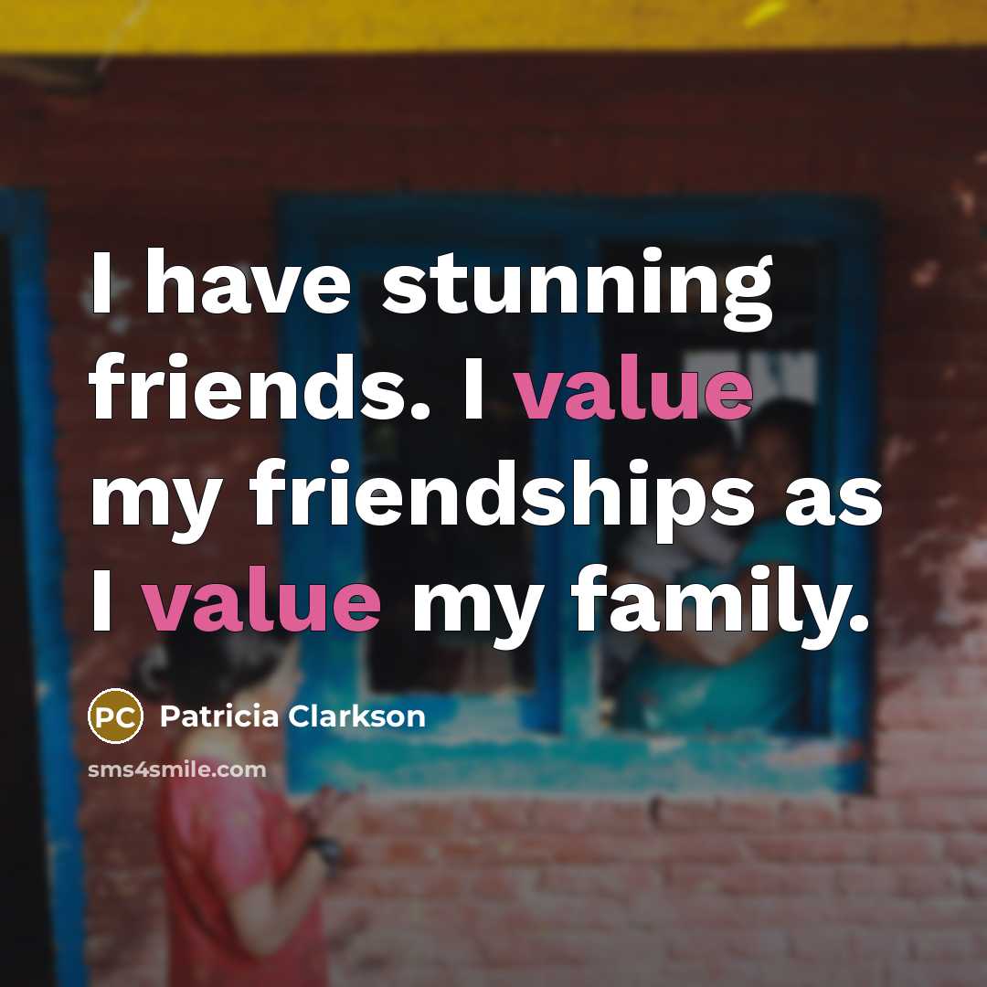 “I have stunning friends. I value my friendships as I…” quote by Patricia Clarkson