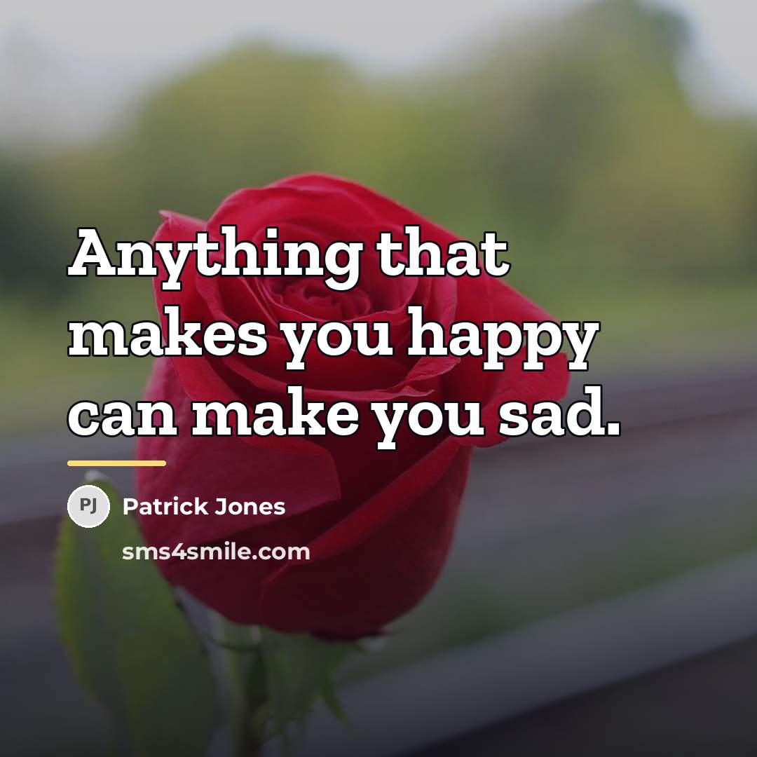 “Anything that makes you happy can make you sad.…” quote by Patrick Jones