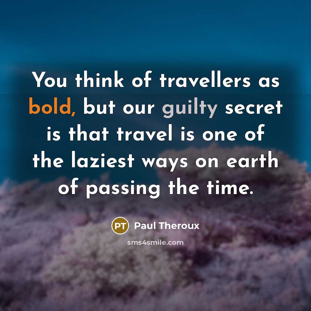 “You think of travellers as bold, but our guilty secret…” quote by Paul Theroux