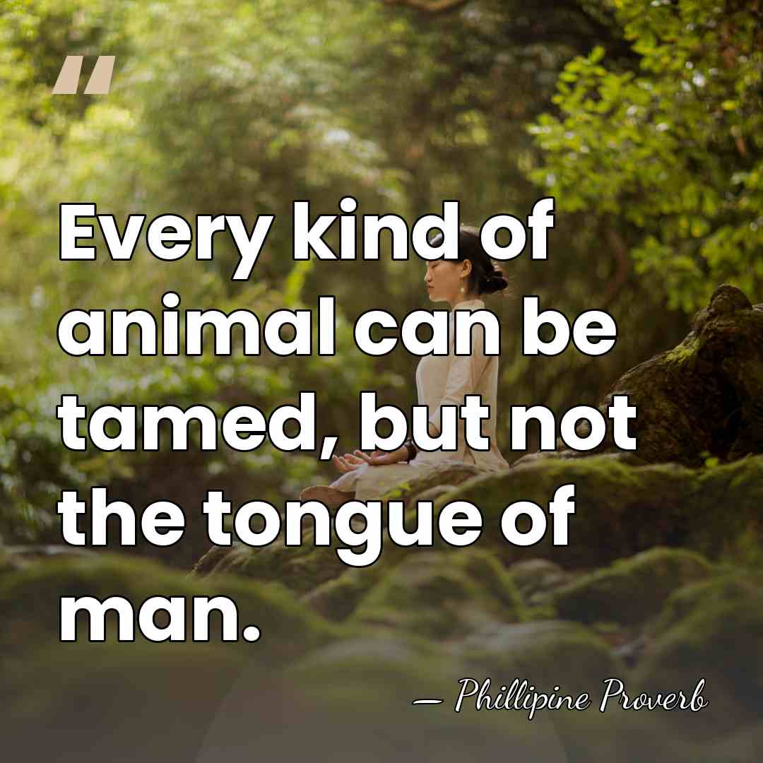 Every kind of animal can be tamed, but not the tongue of&hellip; - Phillipine Proverb