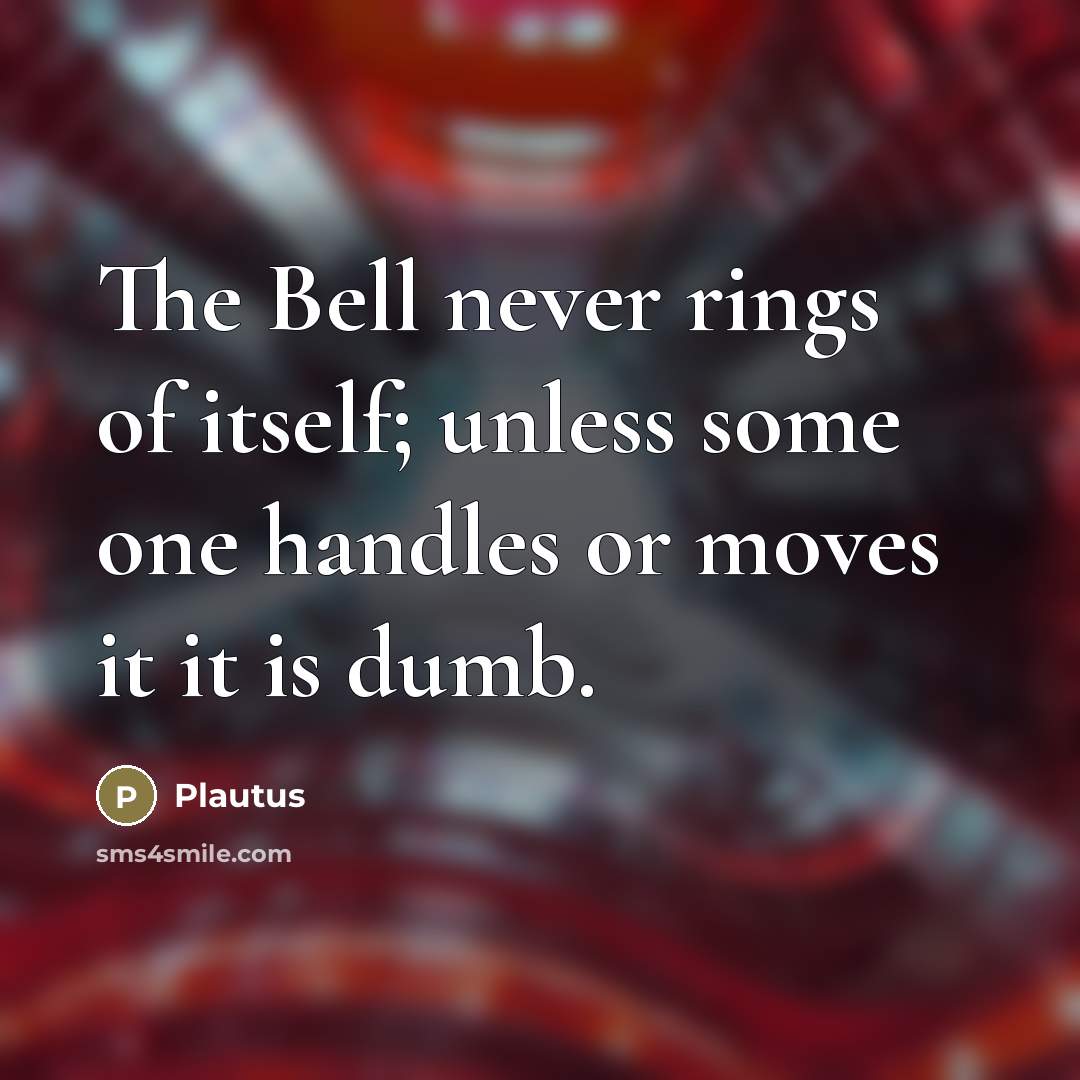 “The Bell never rings of itself; unless some one handles…” quote by Plautus