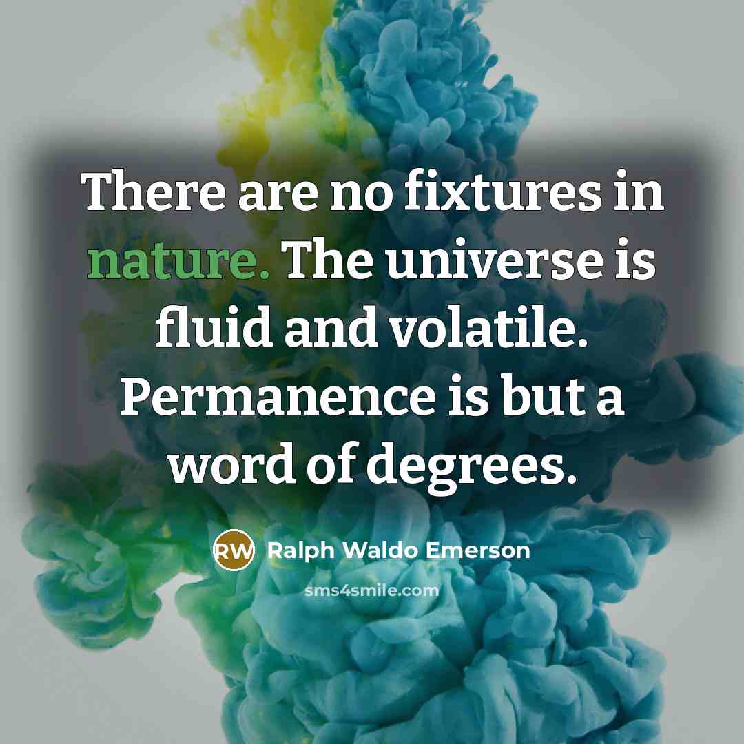 “There are no fixtures in nature. The universe is fluid…” quote by Ralph Waldo Emerson
