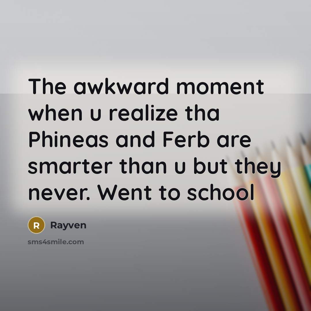 “The awkward moment when u realize tha Phineas and Ferb are smarter than u but they never. Went to school” quote by Rayven