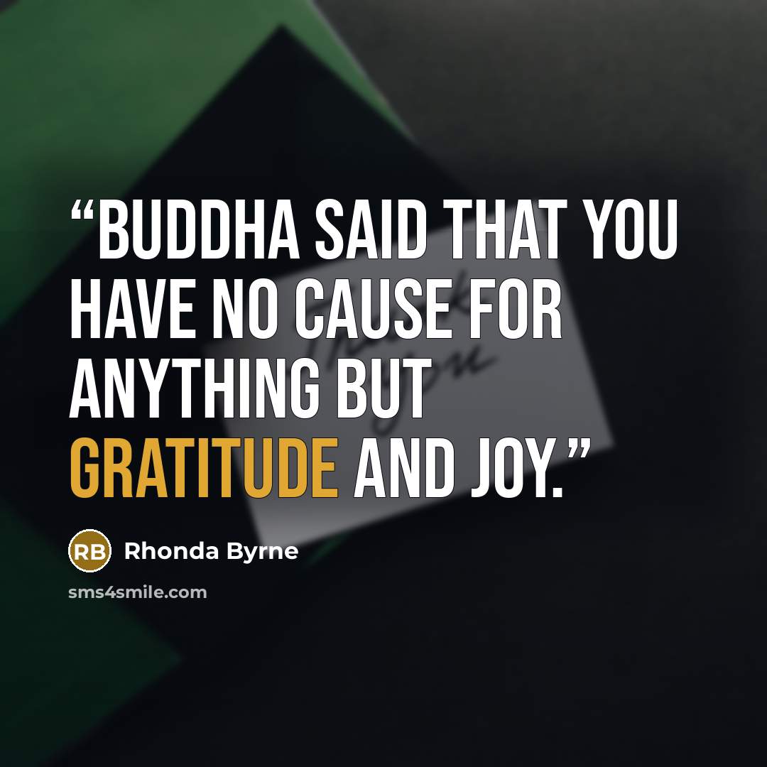 “Buddha said that you have no cause for anything but gratitude and joy.” quote by Rhonda Byrne