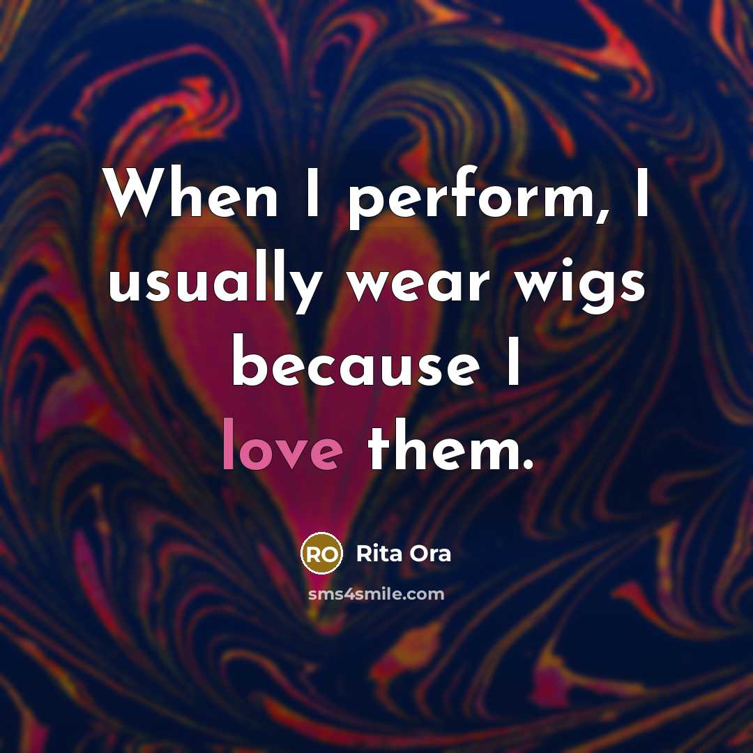 “When I perform, I usually wear wigs because I love…” quote by Rita Ora