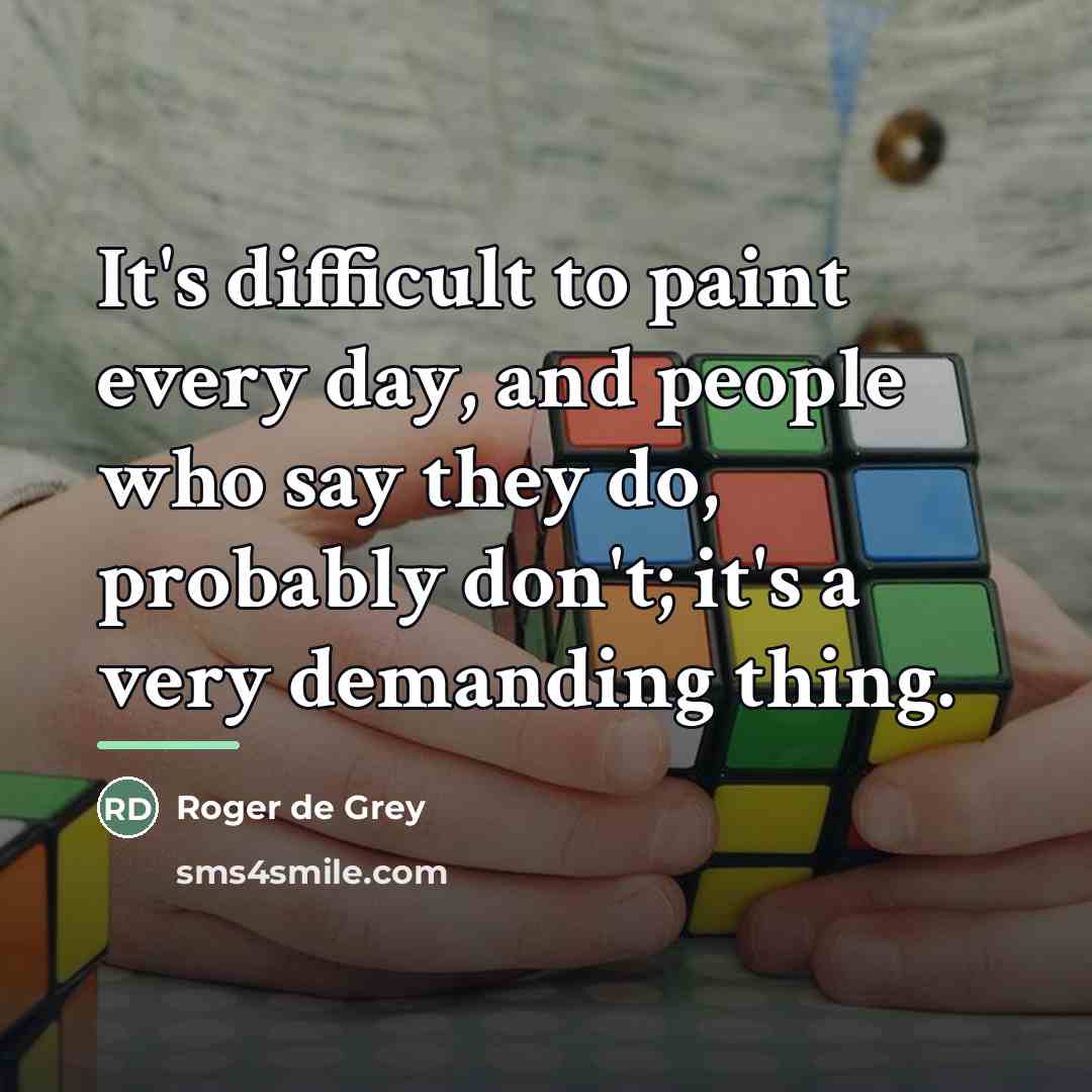 “It's difficult to paint every day, and people who say…” quote by Roger de Grey