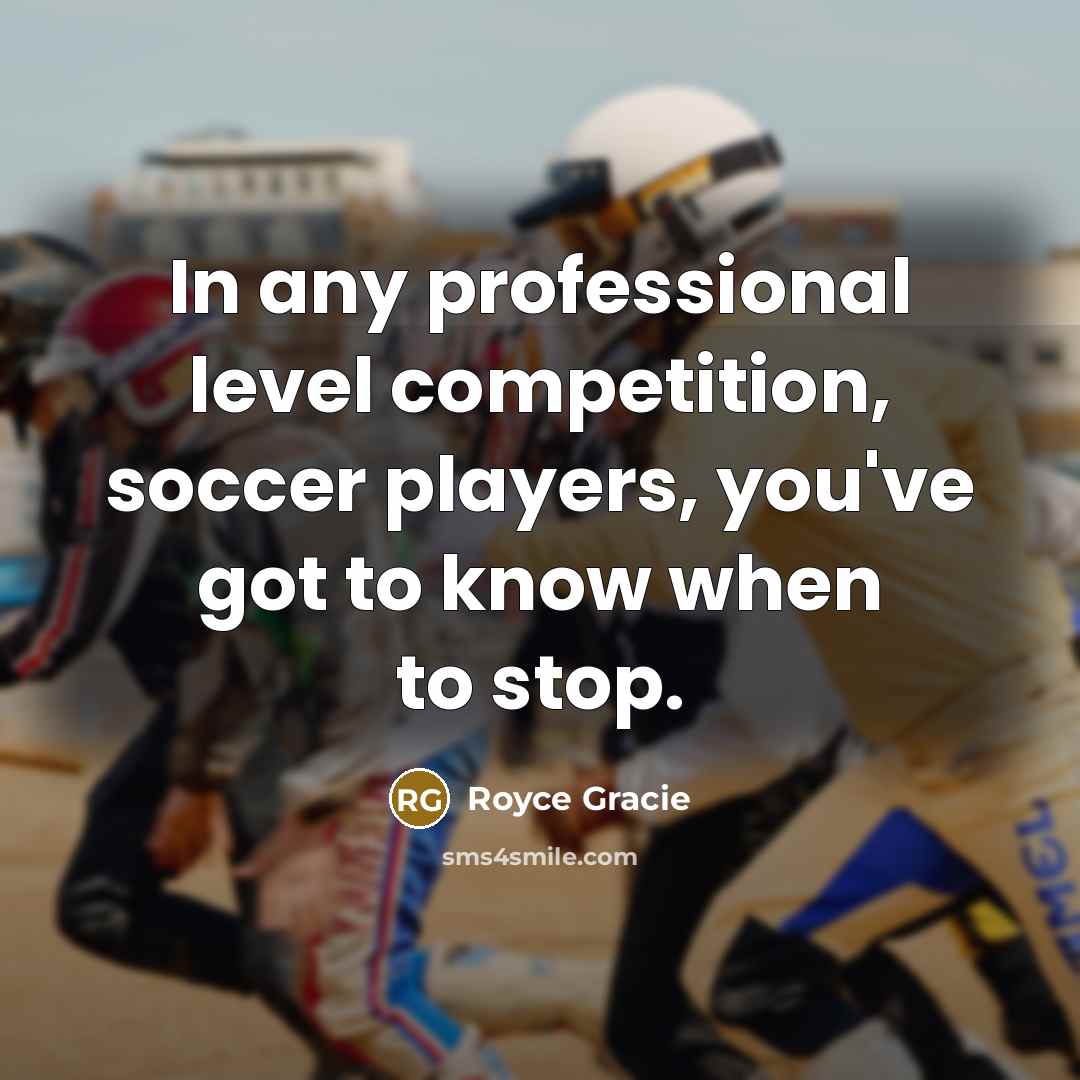 “In any professional level competition, soccer players, you've got to…” quote by Royce Gracie
