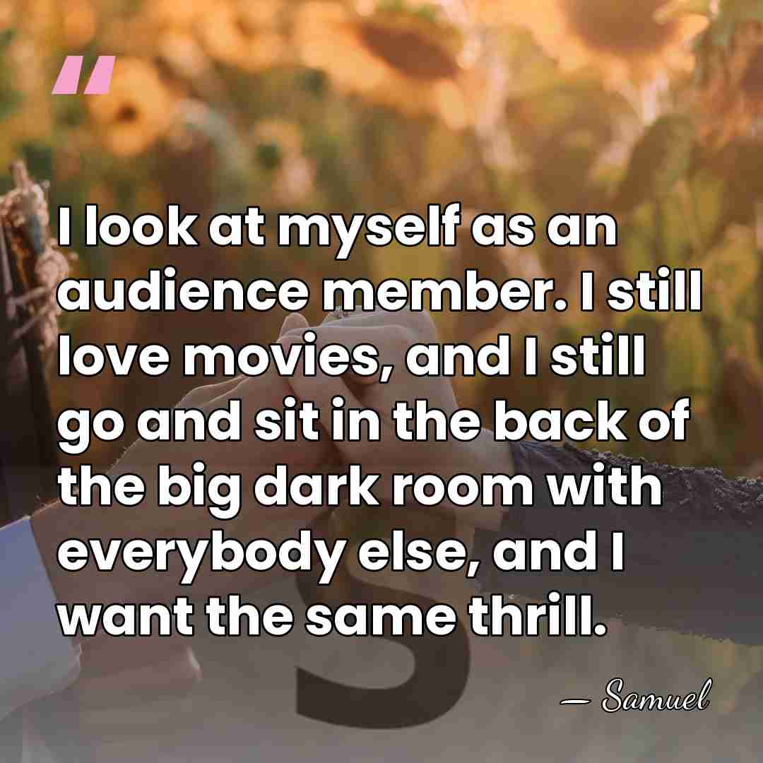 I look at myself as an audience member. I still love movies,&hellip; - Samuel