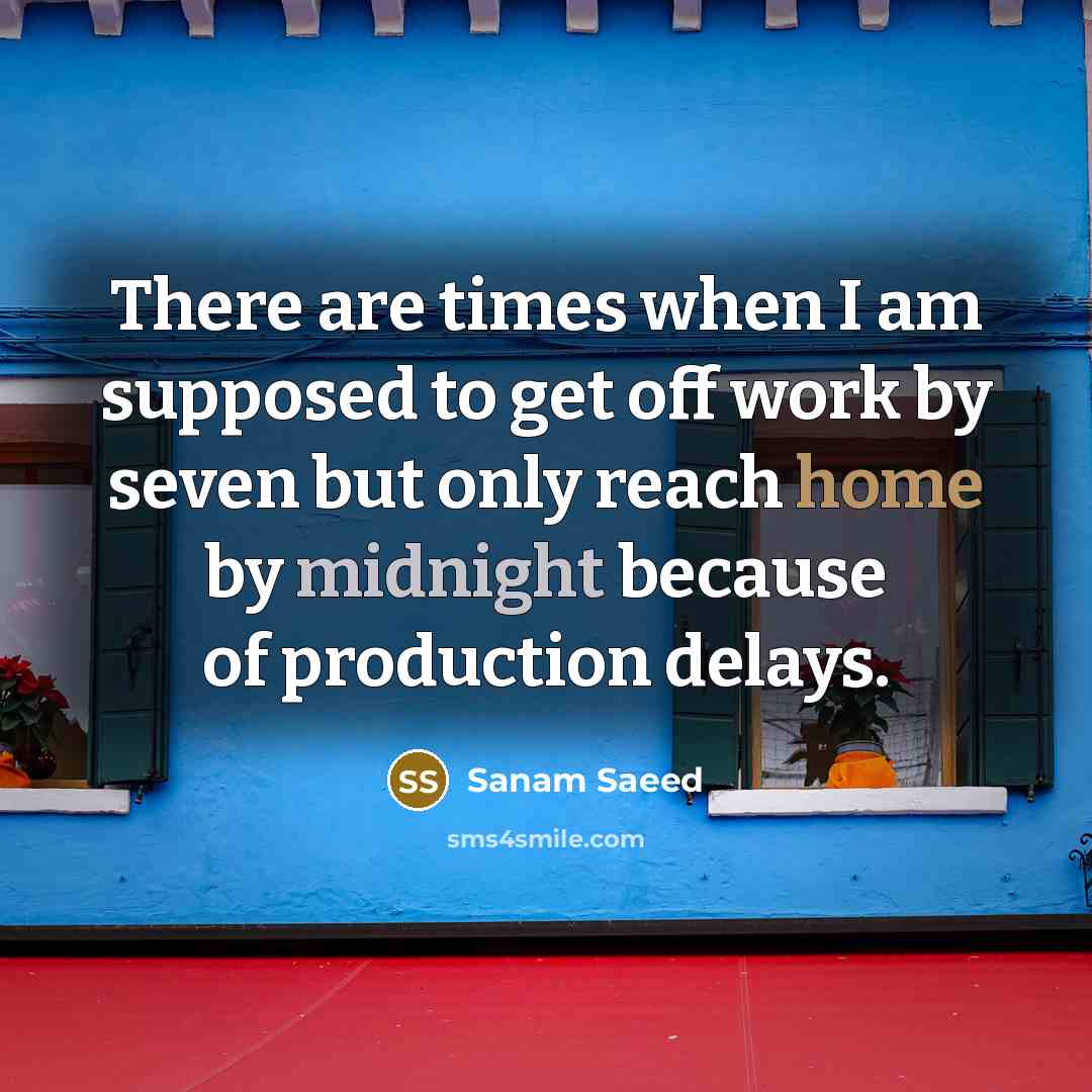 “There are times when I am supposed to get off work by seven but only reach home by midnight because of production delays.” quote by Sanam Saeed