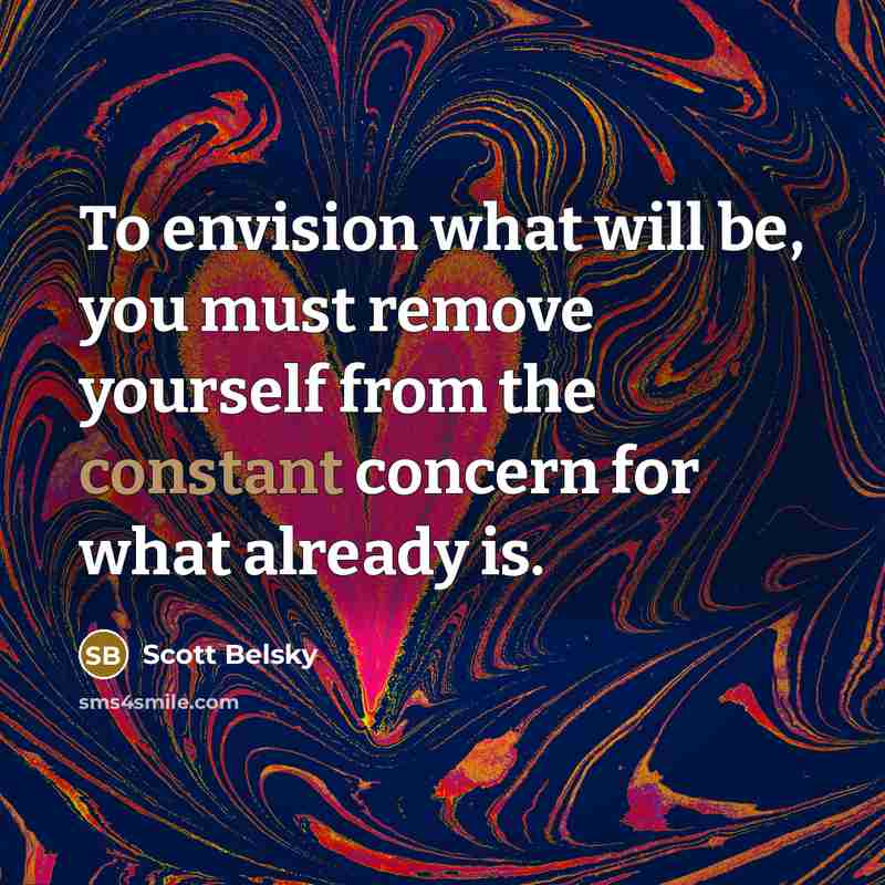 “To envision what will be, you must remove yourself from…” quote by Scott Belsky
