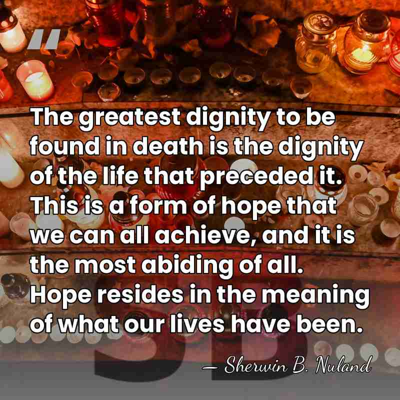 The greatest dignity to be found in death is the dignity of&hellip; - Sherwin B. Nuland