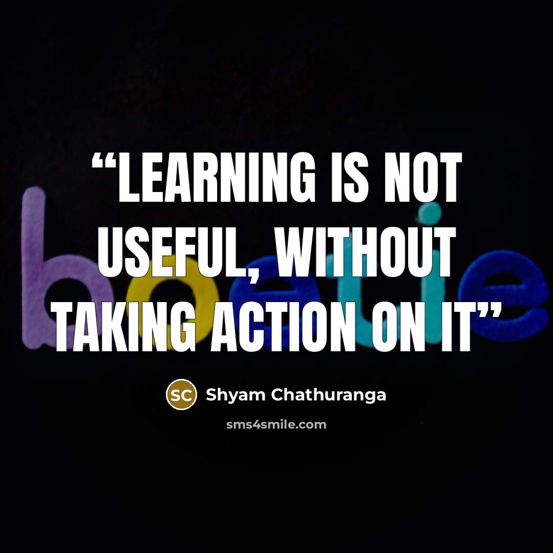 “Learning Is Not Useful, Without Taking Action On It” quote by Shyam Chathuranga