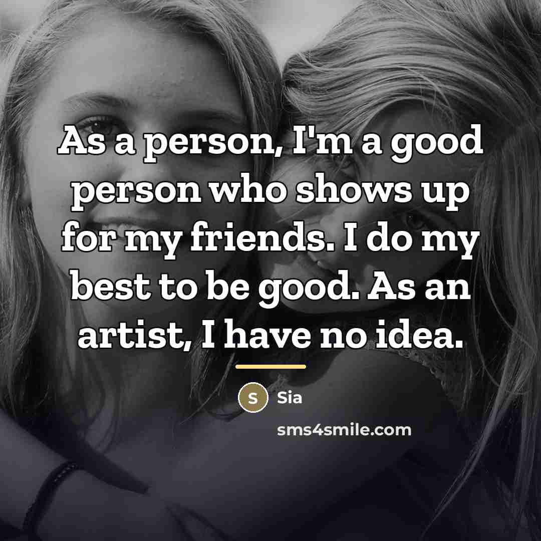 “As a person, I'm a good person who shows up…” quote by Sia