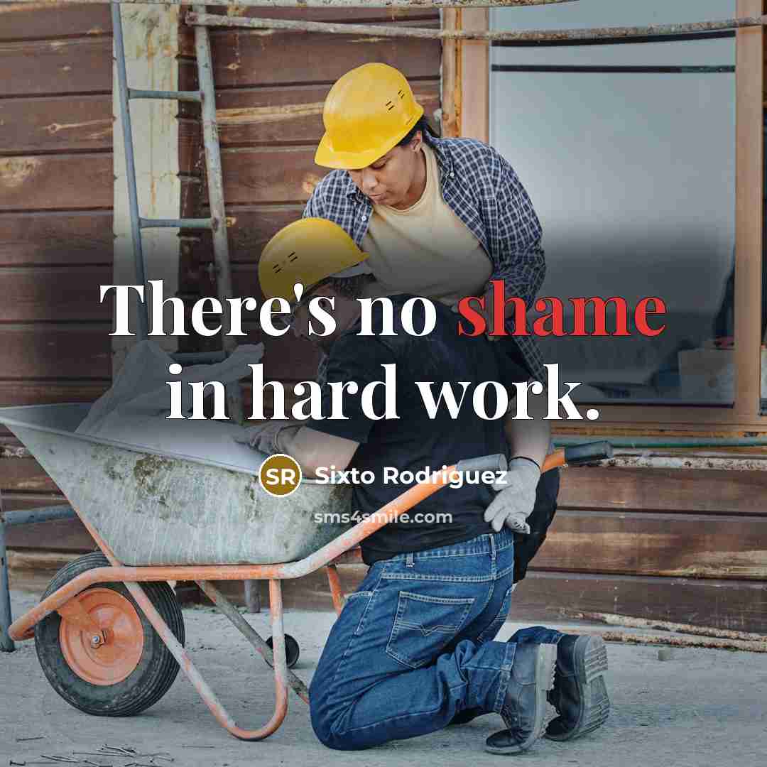 “There's no shame in hard work.…” quote by Sixto Rodriguez