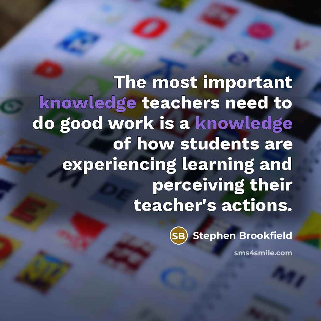 “The most important knowledge teachers need to do good work…” quote by Stephen Brookfield