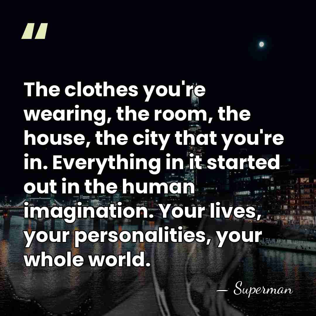 The clothes you're wearing, the room, the house, the city that you're&hellip; - Superman