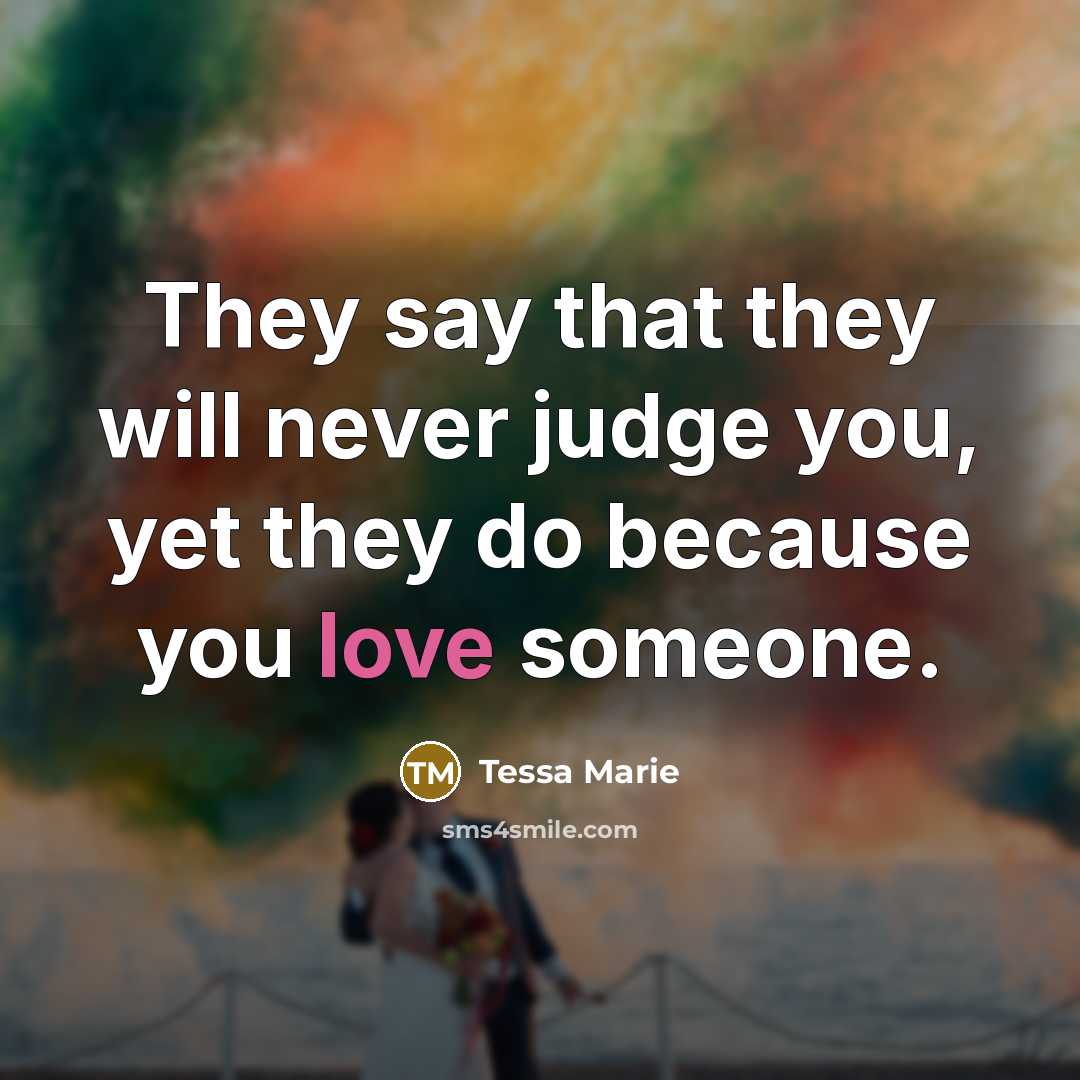 “They say that they will never judge you, yet they do because you love someone.” quote by Tessa Marie