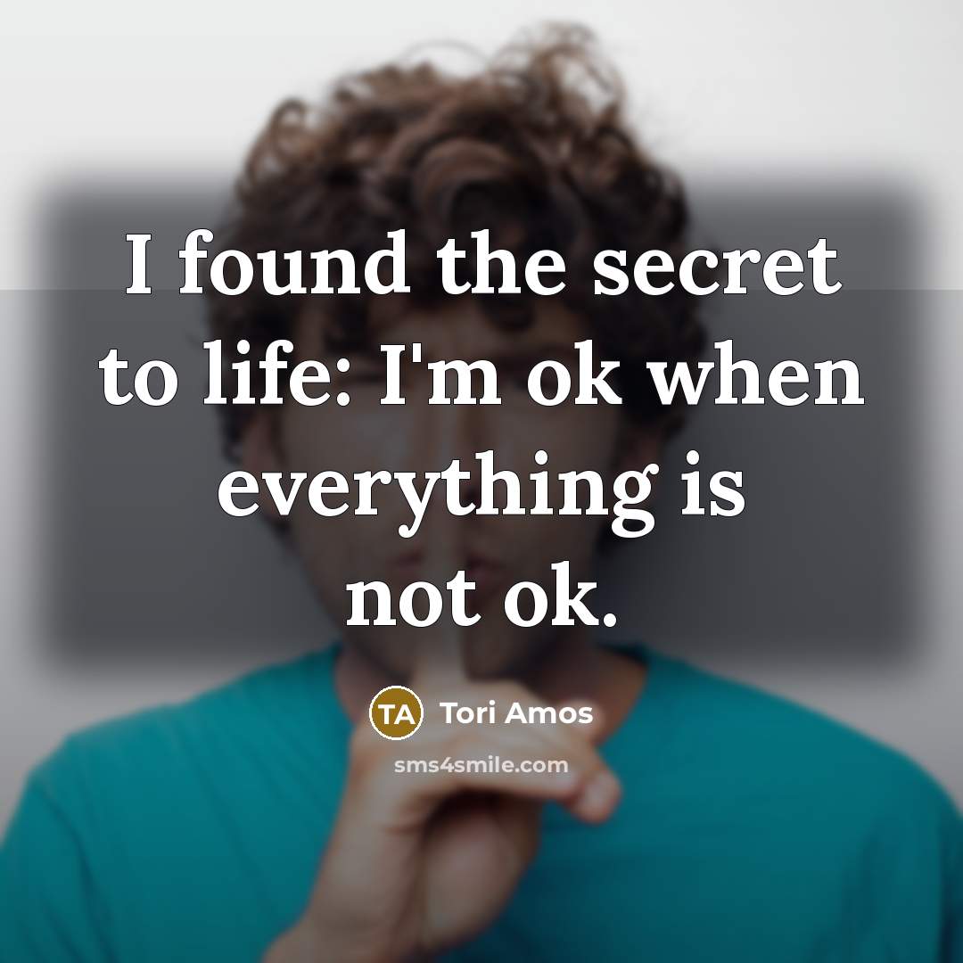“I found the secret to life: I'm ok when everything…” quote by Tori Amos