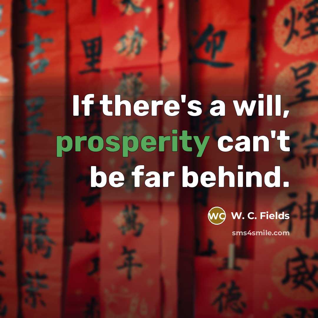 “If there's a will, prosperity can't be far behind.” quote by W. C. Fields