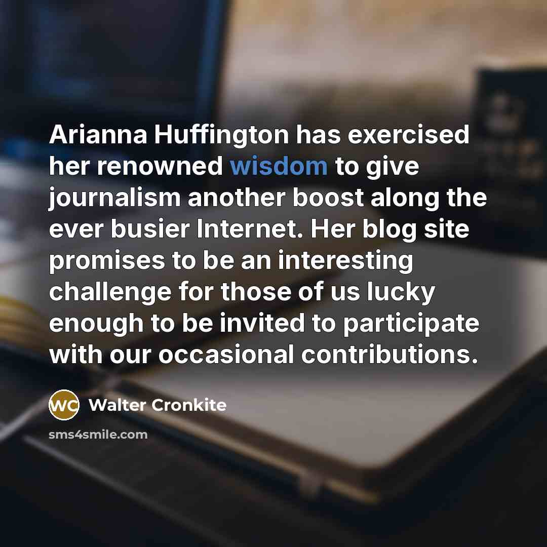 “Arianna Huffington has exercised her renowned wisdom to give journalism…” quote by Walter Cronkite