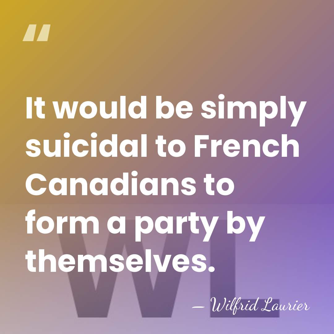 It would be simply suicidal to French Canadians to form a party&hellip; - Wilfrid Laurier