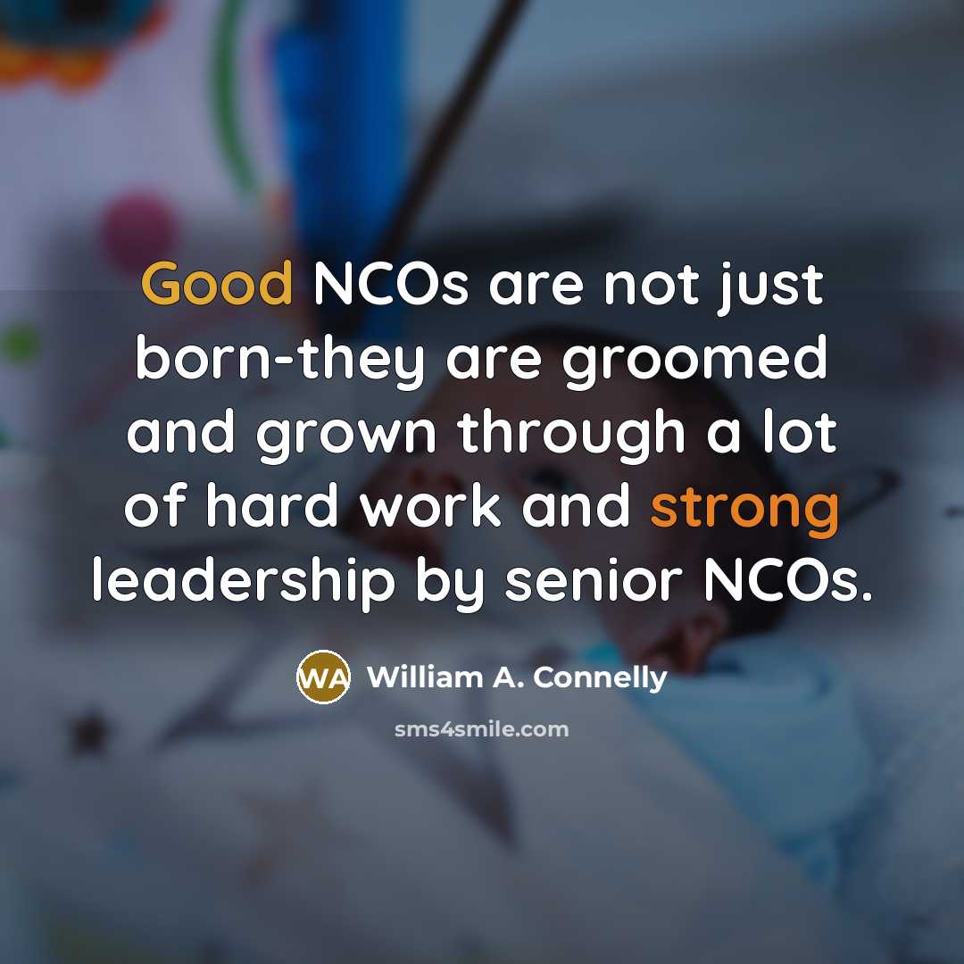 “Good NCOs are not just born-they are groomed and grown…” quote by William A. Connelly