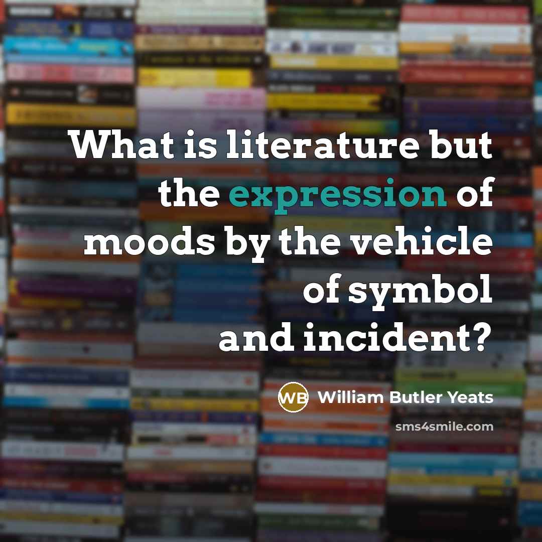 “What is literature but the expression of moods by the…” quote by William Butler Yeats