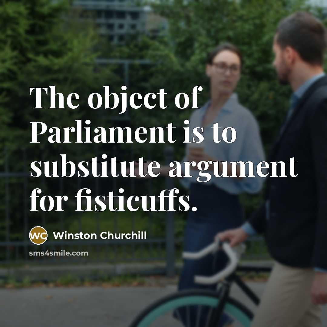 “The object of Parliament is to substitute argument for fisticuffs.…” quote by Winston Churchill