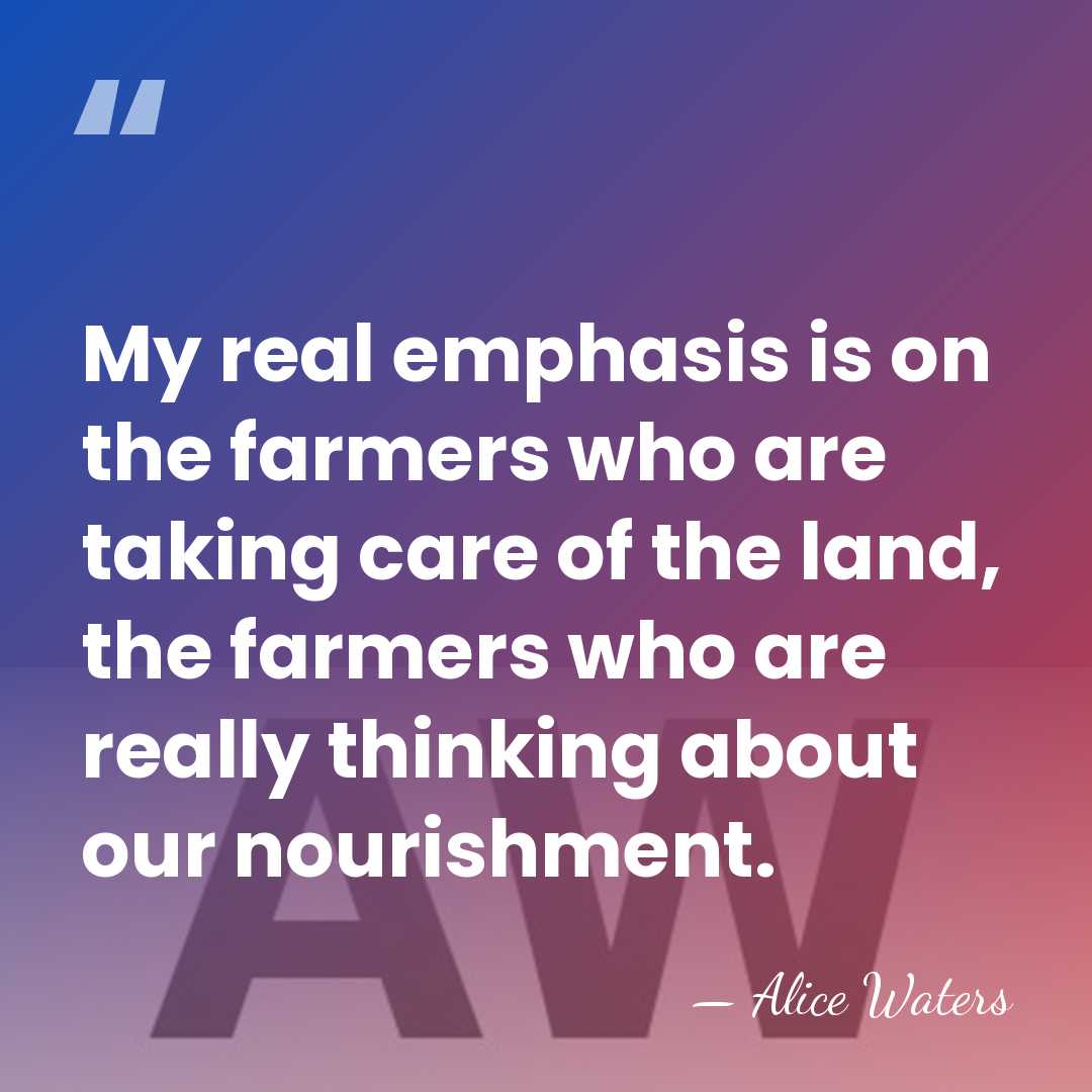 My real emphasis is on the farmers who are taking care of&hellip; - Alice Waters