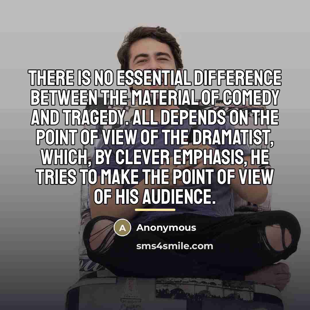 “There is no essential difference between the material of comedy…” quote by Anonymous