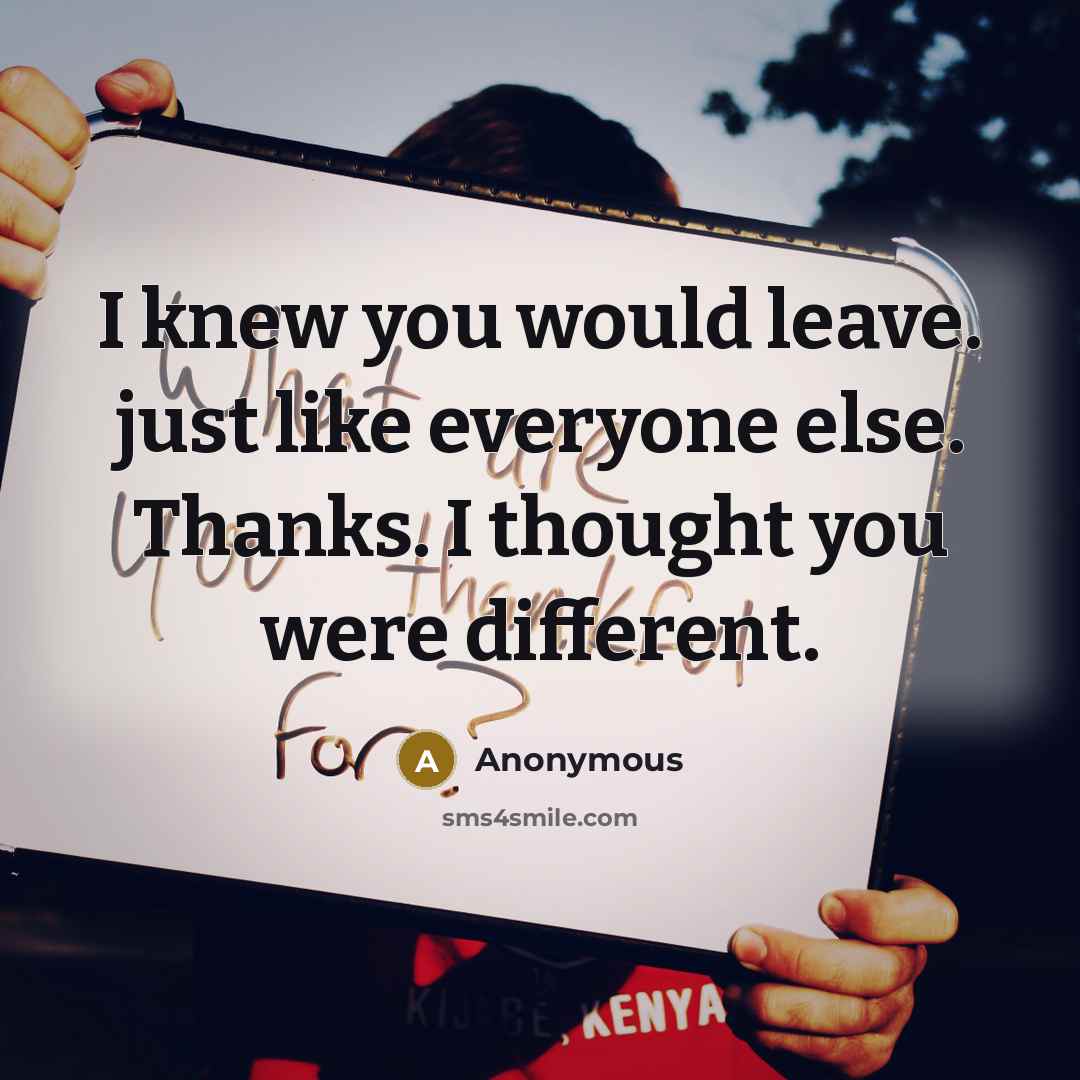 “I knew you would leave. just like everyone else. Thanks. I thought you were different.” quote by Anonymous