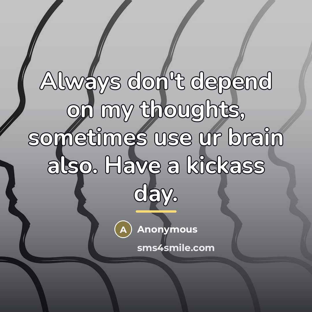 “Always don't depend on my thoughts, sometimes use ur brain…” quote by Anonymous