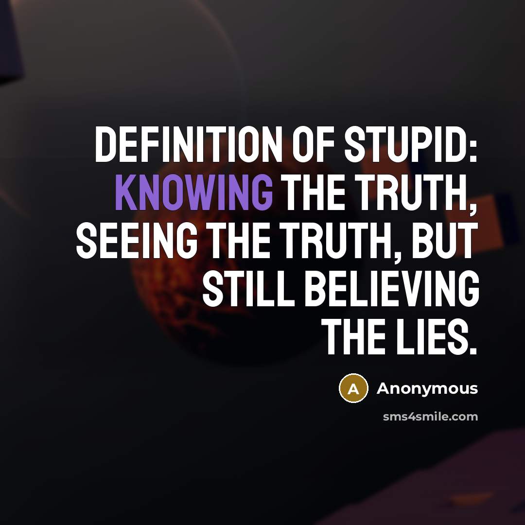 “Definition of Stupid: Knowing the truth, seeing the truth, but…” quote by Anonymous