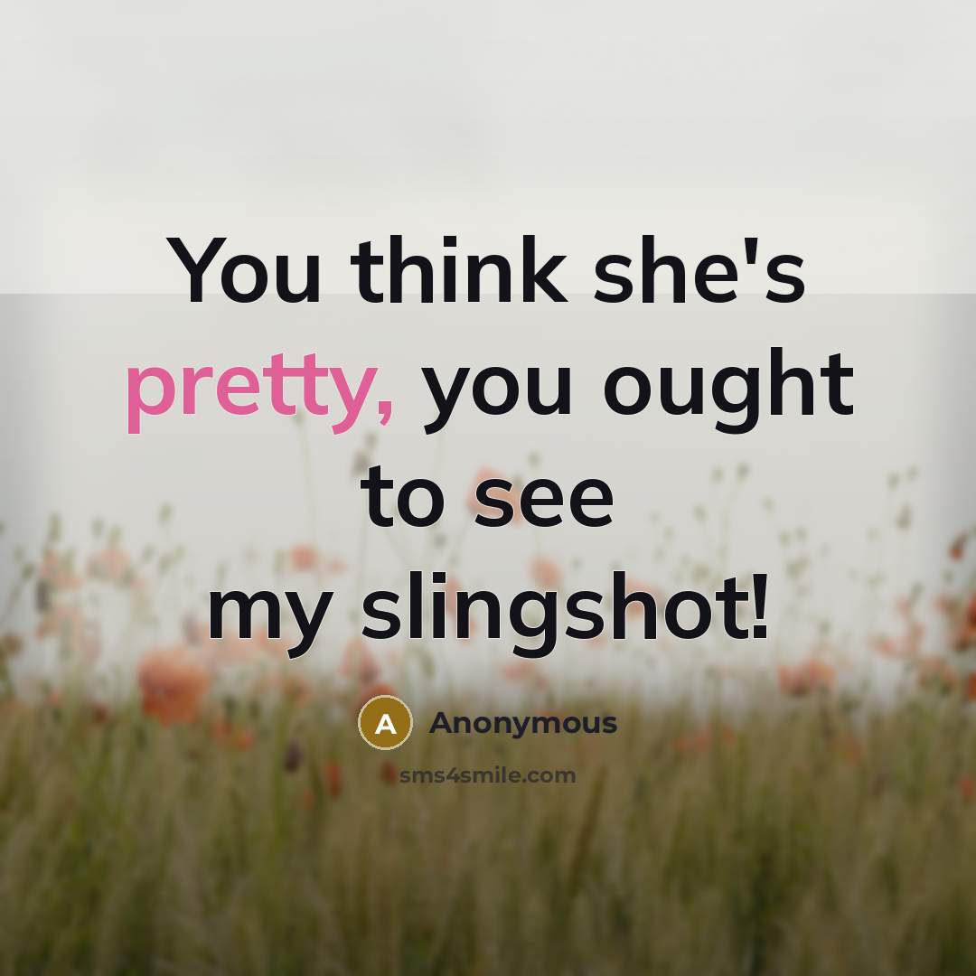 “You think she's pretty, you ought to see my slingshot!” quote by Anonymous