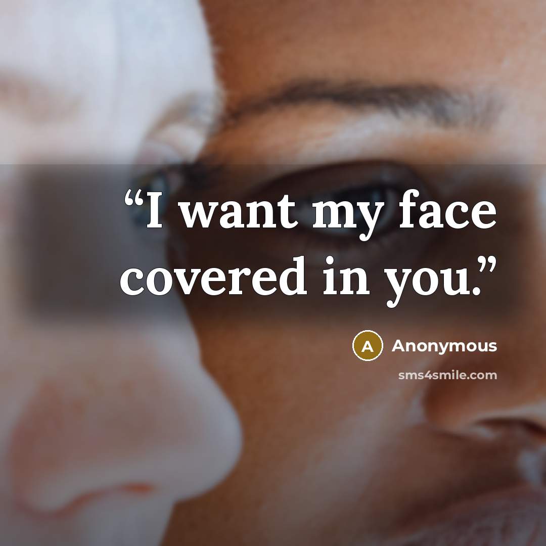 “I want my face covered in you.” quote by Anonymous
