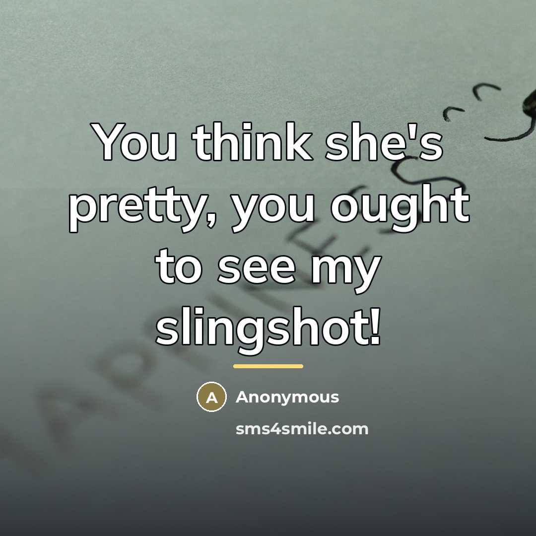 “You think she's pretty, you ought to see my slingshot!…” quote by Anonymous