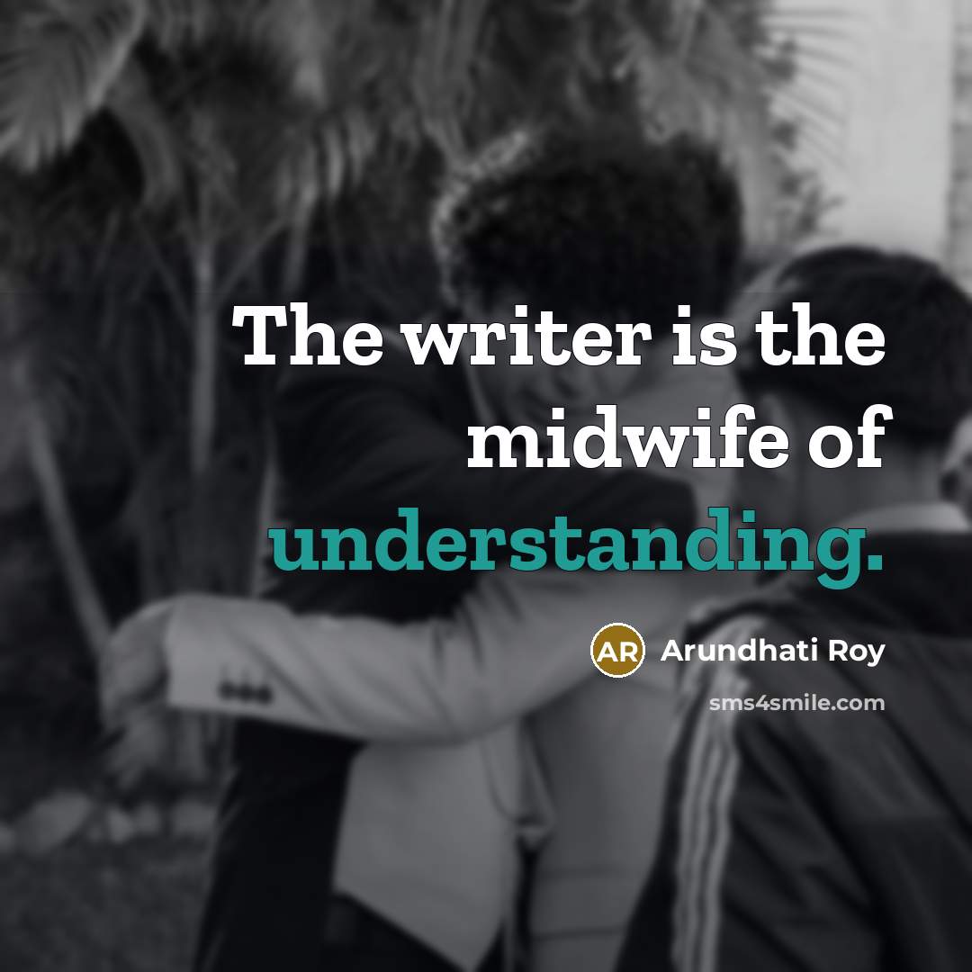 “The writer is the midwife of understanding.…” quote by Arundhati Roy